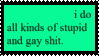 "i do all kinds of stupid and gay shit." stamp.